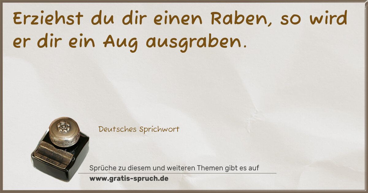 Spruchbild: Erziehst du dir einen Raben, so wird er dir ein Aug ausgraben.