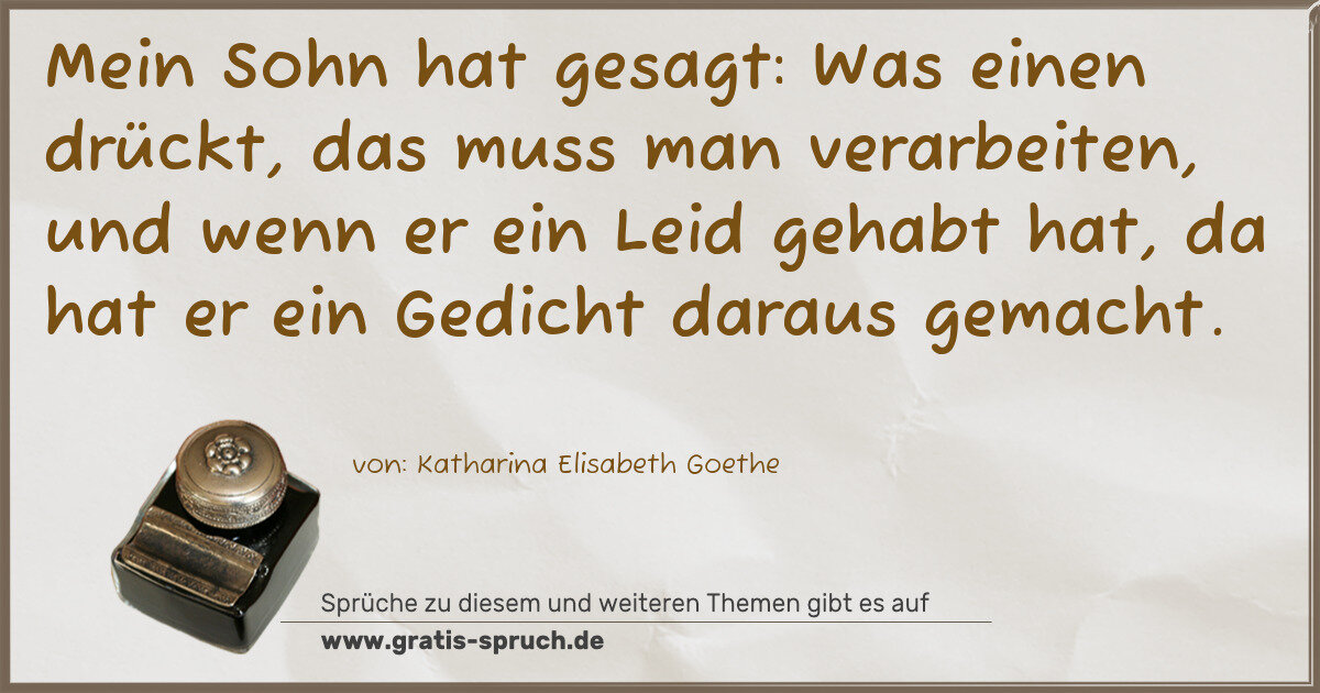 Spruchbild: Mein Sohn hat gesagt: Was einen drückt, das muss man verarbeiten, und wenn er ein Leid ge …