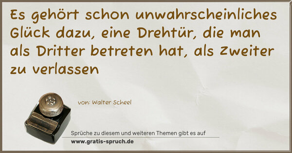 Spruch Visualisierung: Es gehört schon unwahrscheinliches Glück dazu,
eine Drehtür, die man als Dritter betreten hat,
als Zweiter zu verlassen 