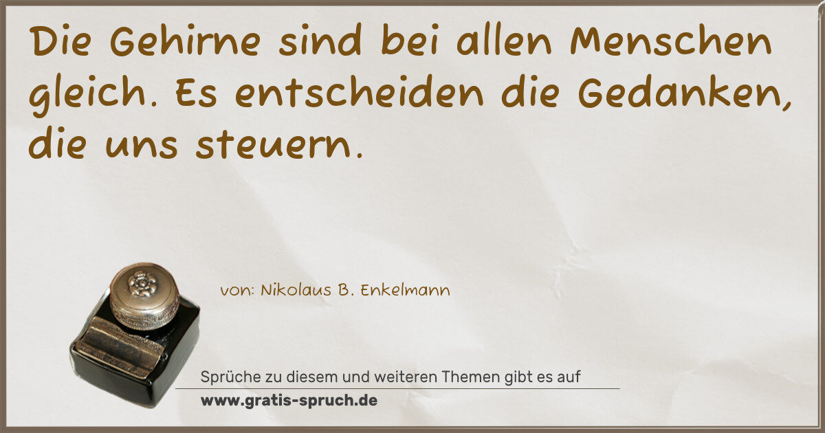 Spruchbild: Die Gehirne sind bei allen Menschen gleich. Es entscheiden die Gedanken, die uns steuern.