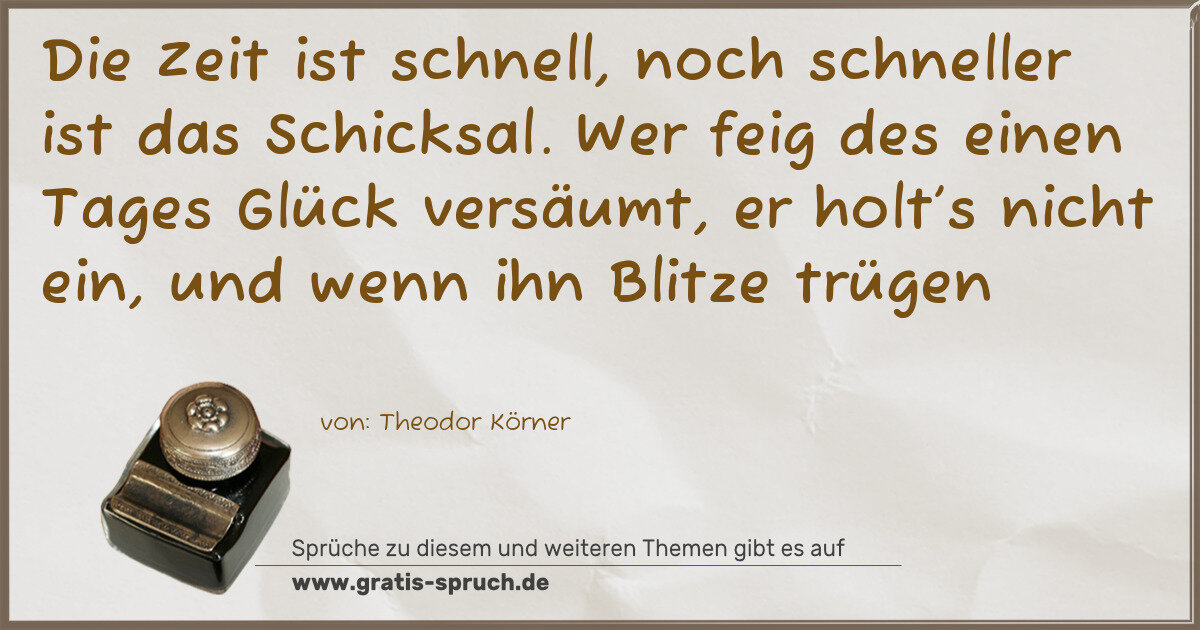 Spruchbild: Die Zeit ist schnell, noch schneller ist das Schicksal. Wer feig des einen Tages Glück ve …