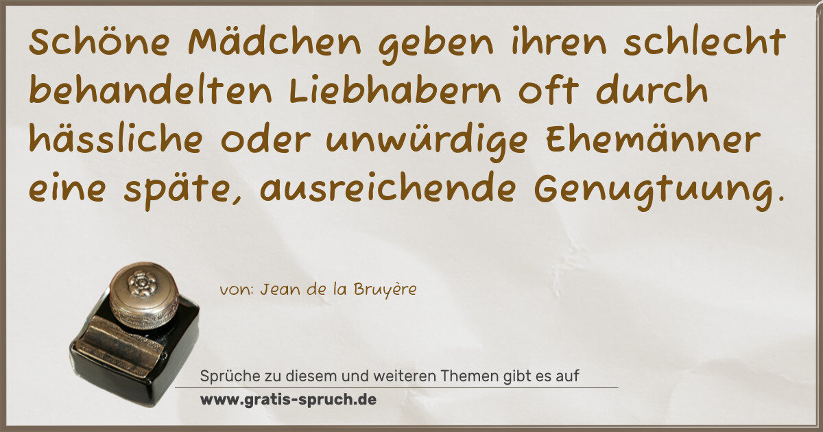 Spruchbild: Schöne Mädchen geben ihren schlecht behandelten Liebhabern oft durch hässliche oder unwürd …