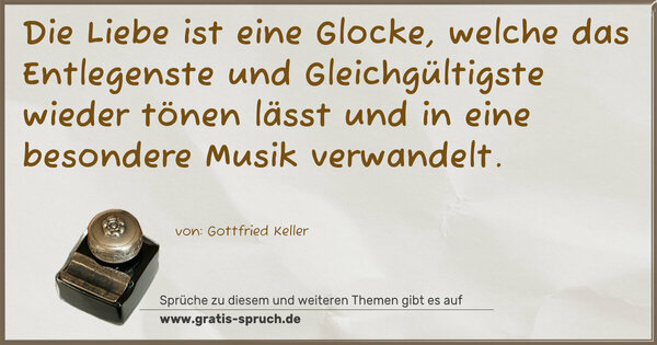 Spruch Visualisierung: Die Liebe ist eine Glocke, welche das Entlegenste und
Gleichgültigste wieder tönen lässt
und in eine besondere Musik verwandelt. 