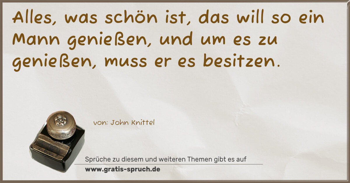 Spruchbild: Alles, was schön ist, das will so ein Mann genießen, und um es zu genießen, muss er es be …