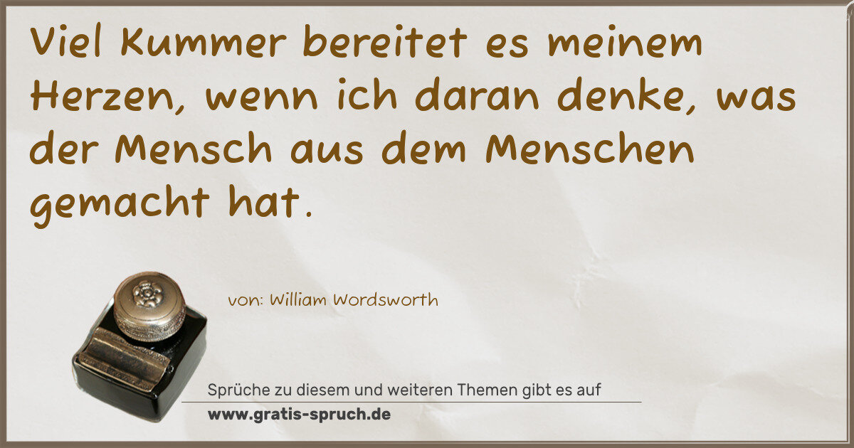 Spruchbild: Viel Kummer bereitet es meinem Herzen, wenn ich daran denke, was der Mensch aus dem Mens …