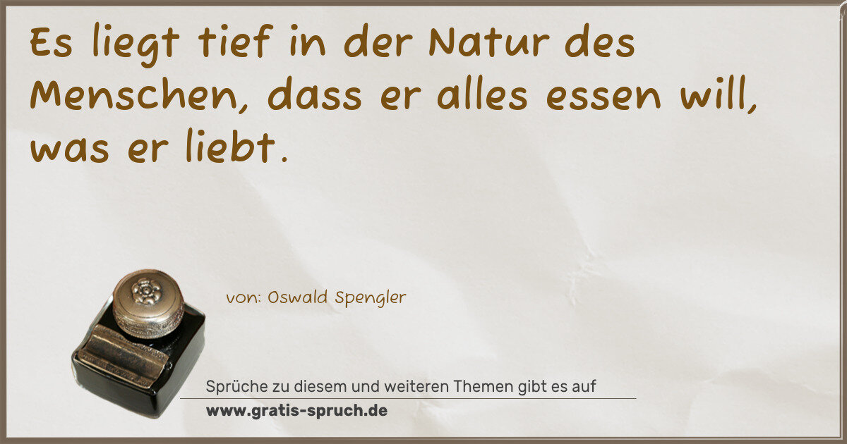 Spruchbild: Es liegt tief in der Natur des Menschen, dass er alles essen will, was er liebt.
