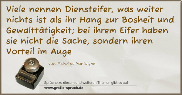 Spruch Visualisierung: Viele nennen Diensteifer, was weiter nichts ist
als ihr Hang zur Bosheit und Gewalttätigkeit;
bei ihrem Eifer haben sie nicht die Sache,
sondern ihren Vorteil im Auge