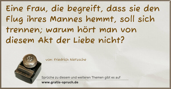 Spruch Visualisierung: Eine Frau, die begreift, dass sie den Flug ihres Mannes hemmt, soll sich trennen;
warum hört man von diesem Akt der Liebe nicht?