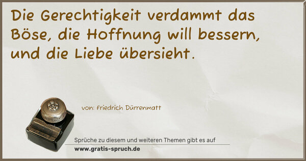 Spruch Visualisierung: Die Gerechtigkeit verdammt das Böse,
die Hoffnung will bessern,
und die Liebe übersieht.