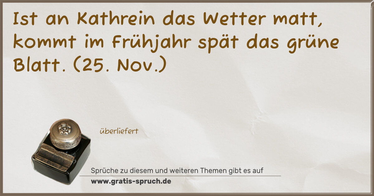 Spruchbild: Ist an Kathrein das Wetter matt, kommt im Frühjahr spät das grüne Blatt. (25. Nov.)