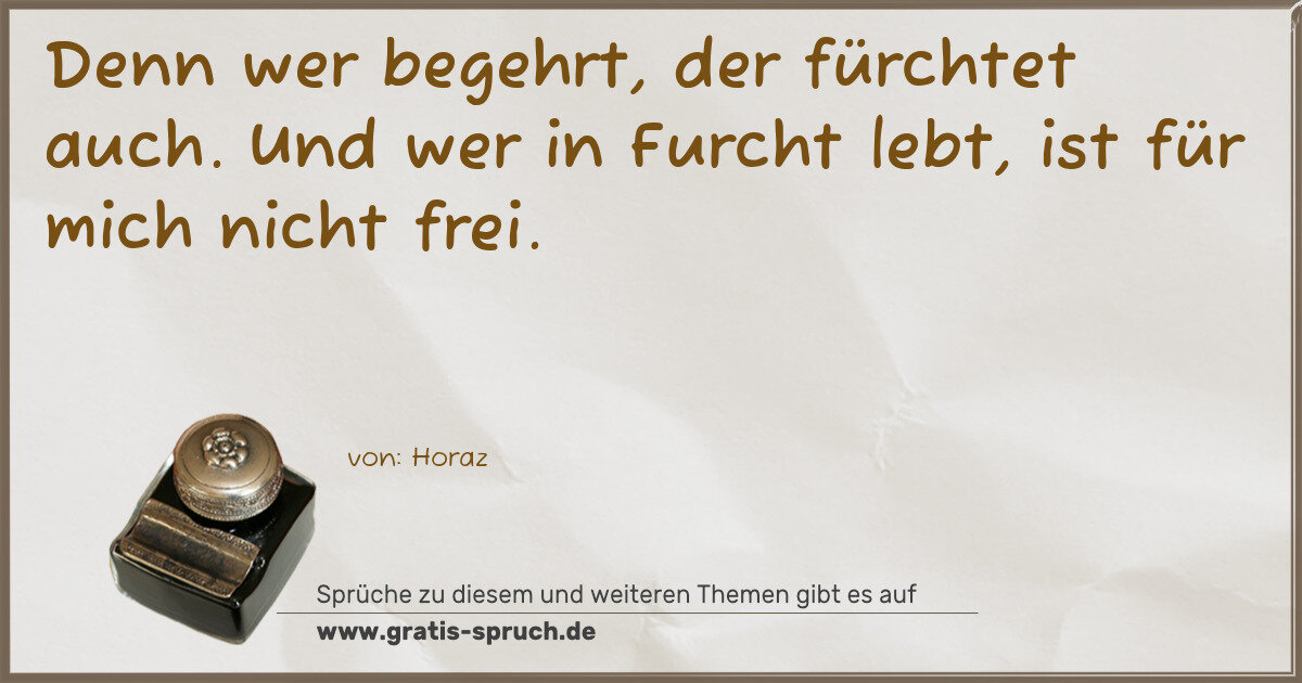 Spruchbild: Denn wer begehrt, der fürchtet auch. Und wer in Furcht lebt, ist für mich nicht frei.