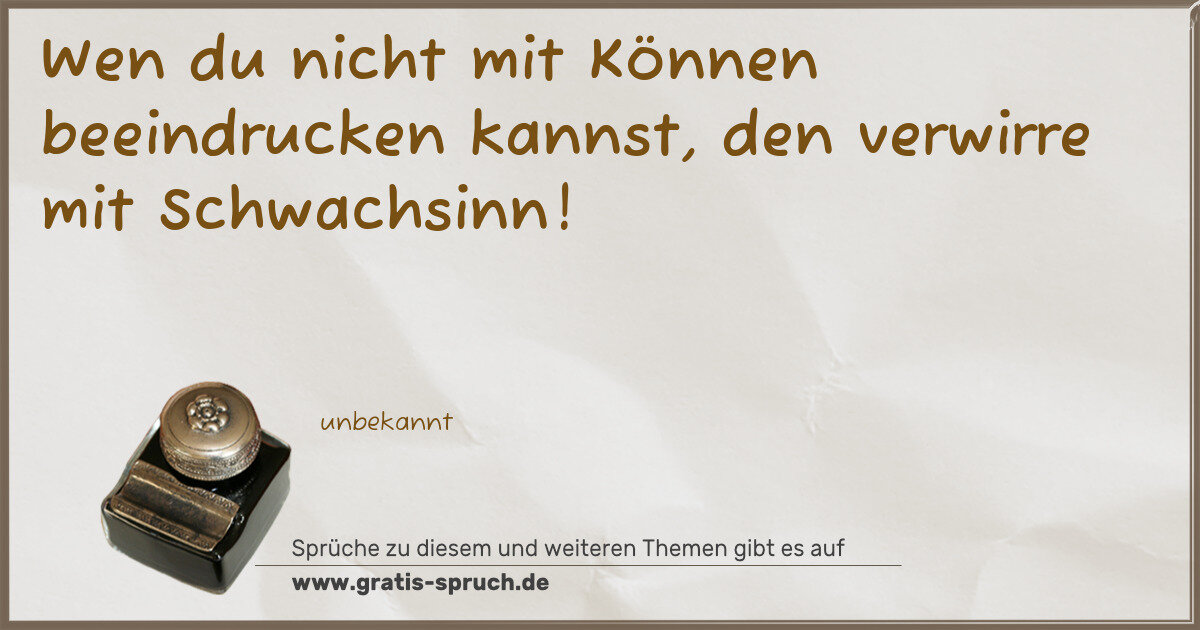 Spruchbild: Wen du nicht mit Können beeindrucken kannst, den verwirre mit Schwachsinn!