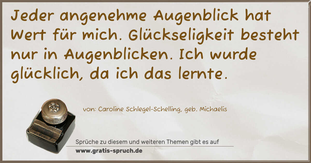 Spruchbild: Jeder angenehme Augenblick hat Wert für mich. Glückseligkeit besteht nur in Augenblicken. …