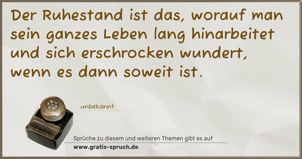 Spruch Visualisierung: Der Ruhestand ist das,
worauf man sein ganzes Leben lang hinarbeitet
und sich erschrocken wundert,
wenn es dann soweit ist.