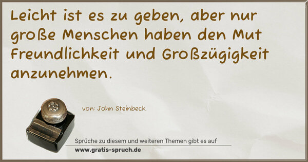 Spruch Visualisierung: Leicht ist es zu geben,
aber nur große Menschen haben den Mut
Freundlichkeit und Großzügigkeit anzunehmen. 