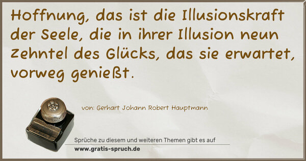 Spruch Visualisierung: Hoffnung, das ist die Illusionskraft der Seele,
die in ihrer Illusion neun Zehntel des Glücks,
das sie erwartet, vorweg genießt.