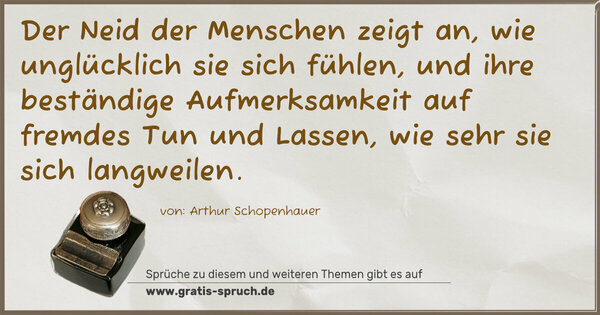 Spruch Visualisierung: Der Neid der Menschen zeigt an,
wie unglücklich sie sich fühlen,
und ihre beständige Aufmerksamkeit auf fremdes Tun und Lassen, wie sehr sie sich langweilen.