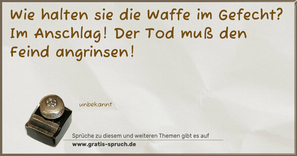 Spruch Visualisierung: Wie halten sie die Waffe im Gefecht?
Im Anschlag! Der Tod muß den Feind angrinsen!