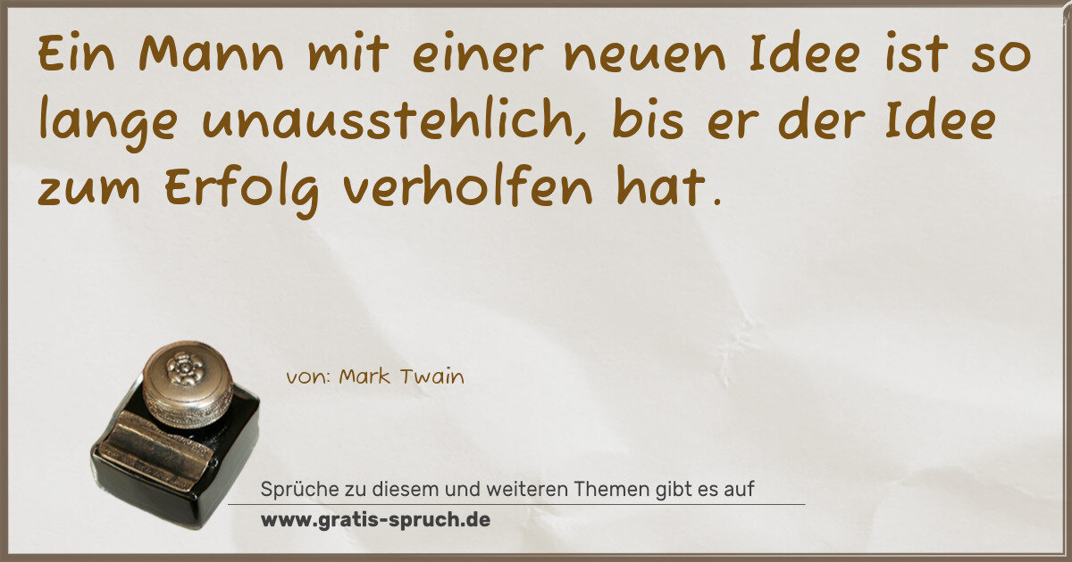 Spruchbild: Ein Mann mit einer neuen Idee ist so lange unausstehlich, bis er der Idee zum Erfolg verh …