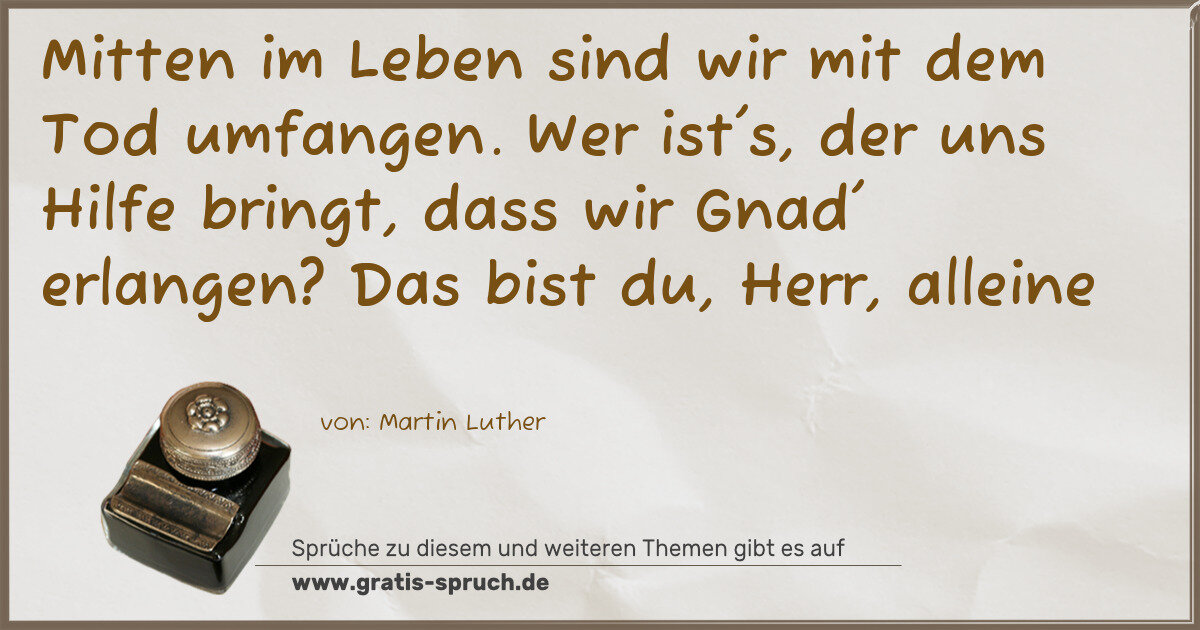 Spruchbild: Mitten im Leben sind wir mit dem Tod umfangen. Wer ist's, der uns Hilfe bringt, dass wir G …