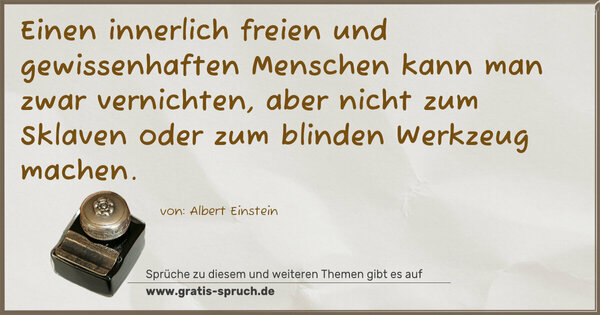 Spruch Visualisierung: Einen innerlich freien und gewissenhaften Menschen kann man zwar vernichten, aber nicht zum Sklaven oder zum blinden Werkzeug machen.