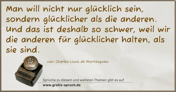 Spruch Visualisierung: Man will nicht nur glücklich sein,
sondern glücklicher als die anderen.
Und das ist deshalb so schwer, weil wir
die anderen für glücklicher halten, als sie sind.
