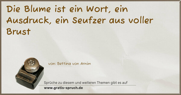 Spruch Visualisierung: Die Blume ist ein Wort,
ein Ausdruck,
ein Seufzer aus voller Brust