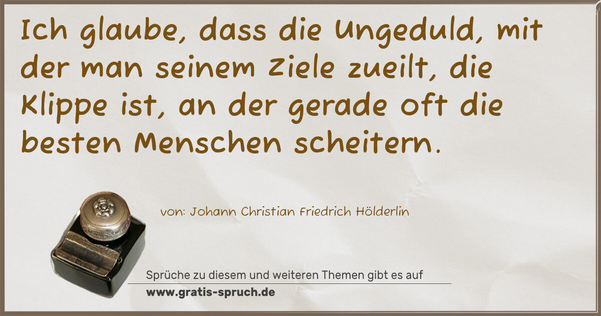 Spruchbild: Ich glaube, dass die Ungeduld, mit der man seinem Ziele zueilt, die Klippe ist, an der g …