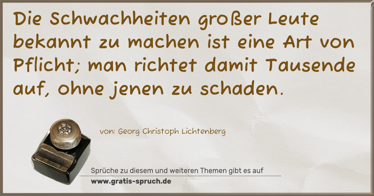 Spruchbild: Die Schwachheiten großer Leute bekannt zu machen ist eine Art von Pflicht; man richtet dam …