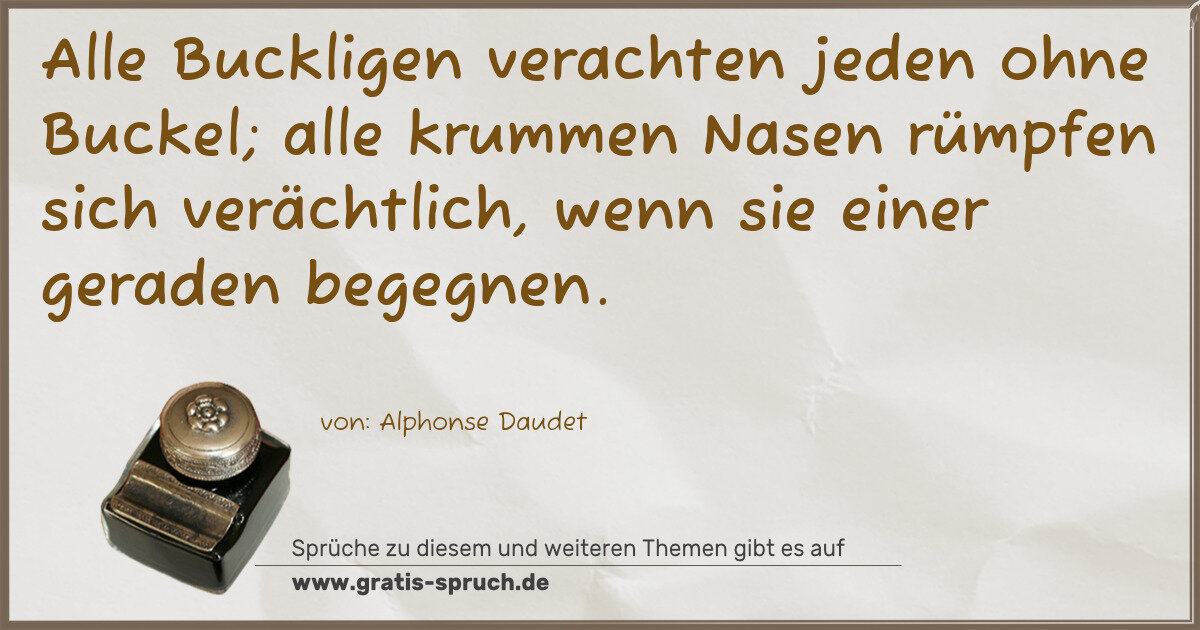 Spruchbild: Alle Buckligen verachten jeden ohne Buckel; alle krummen Nasen rümpfen sich verächtlich, …