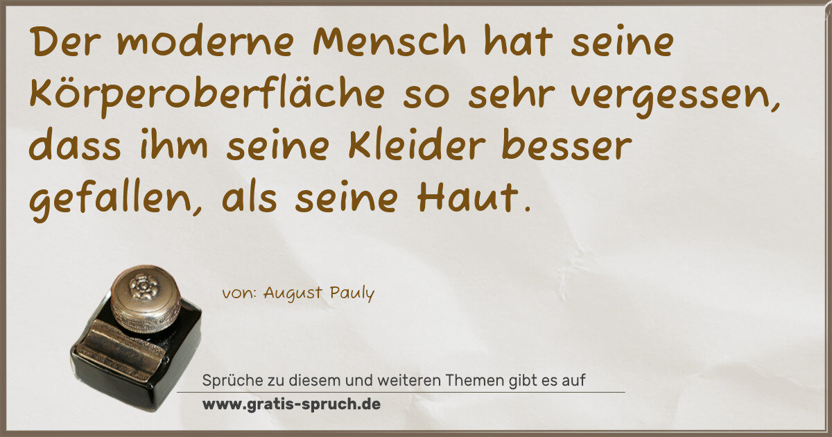 Spruchbild: Der moderne Mensch hat seine Körperoberfläche so sehr vergessen, dass ihm seine Kleider be …