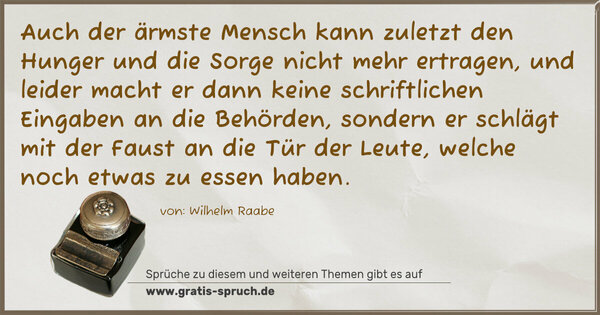 Spruch Visualisierung: Auch der ärmste Mensch kann zuletzt den Hunger und die Sorge nicht mehr ertragen, und leider macht er dann keine schriftlichen Eingaben an die Behörden, sondern er schlägt mit der Faust an die Tür der Leute, welche noch etwas zu essen haben. 