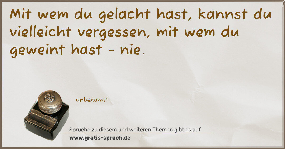 Spruchbild: Mit wem du gelacht hast, kannst du vielleicht vergessen, mit wem du geweint hast - nie.