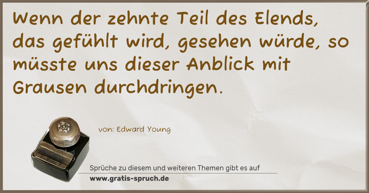 Spruchbild: Wenn der zehnte Teil des Elends, das gefühlt wird, gesehen würde, so müsste uns dieser A …