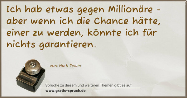 Spruch Visualisierung: Ich hab etwas gegen Millionäre - aber wenn ich die Chance hätte, einer zu werden,
könnte ich für nichts garantieren.