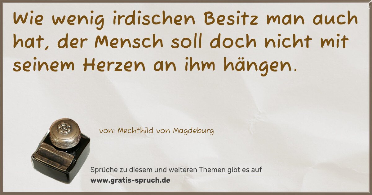 Spruchbild: Wie wenig irdischen Besitz man auch hat, der Mensch soll doch nicht mit seinem Herzen an …