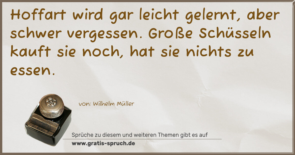 Spruchbild: Hoffart wird gar leicht gelernt, aber schwer vergessen. Große Schüsseln kauft sie noch, ha …