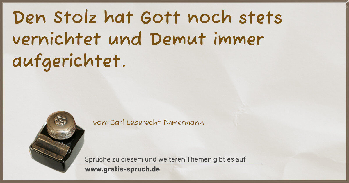 Spruchbild: Den Stolz hat Gott noch stets vernichtet und Demut immer aufgerichtet.