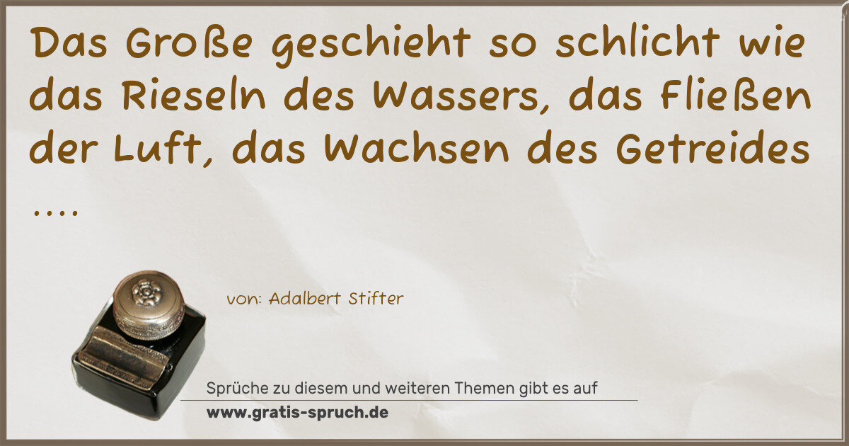 Spruchbild: Das Große geschieht so schlicht wie das Rieseln des Wassers, das Fließen der Luft, das Wac …