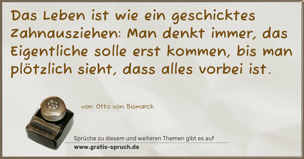 Spruch Visualisierung: Das Leben ist wie ein geschicktes Zahnausziehen:
Man denkt immer, das Eigentliche solle erst kommen,
bis man plötzlich sieht, dass alles vorbei ist. 