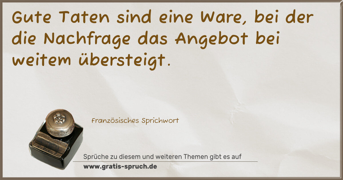 Spruchbild: Gute Taten sind eine Ware, bei der die Nachfrage das Angebot bei weitem übersteigt.