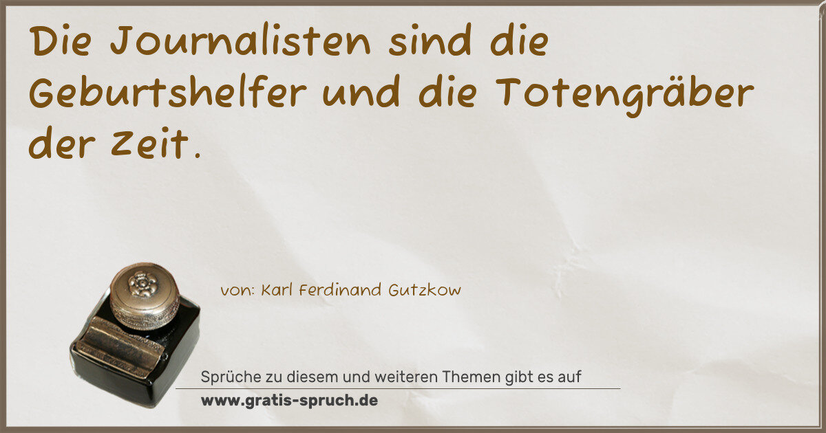 Spruchbild: Die Journalisten sind die Geburtshelfer und die Totengräber der Zeit.