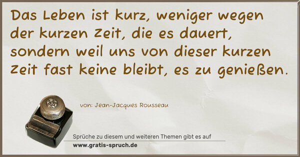 Spruch Visualisierung: Das Leben ist kurz, weniger wegen der kurzen Zeit,
die es dauert, sondern weil uns von dieser kurzen Zeit fast keine bleibt, es zu genießen.