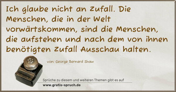 Spruch Visualisierung: Ich glaube nicht an Zufall.
Die Menschen, die in der Welt vorwärtskommen, sind die Menschen, die aufstehen und nach dem von ihnen benötigten Zufall Ausschau halten.
