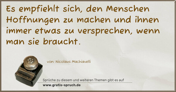 Spruch Visualisierung: Es empfiehlt sich, den Menschen Hoffnungen zu machen
und ihnen immer etwas zu versprechen, wenn man sie braucht.