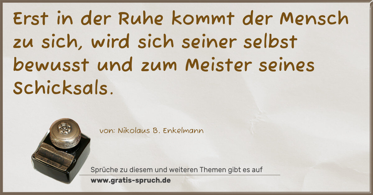 Spruchbild: Erst in der Ruhe kommt der Mensch zu sich, wird sich seiner selbst bewusst und zum Meist …