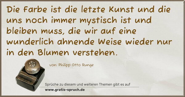 Spruch Visualisierung: Die Farbe ist die letzte Kunst und die uns noch immer mystisch ist und bleiben muss, die wir auf eine wunderlich ahnende Weise wieder nur in den Blumen verstehen.
