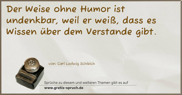 Spruch Visualisierung: Der Weise ohne Humor ist undenkbar, weil er weiß,
dass es Wissen über dem Verstande gibt.