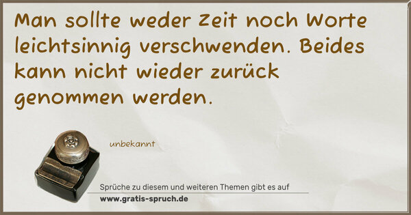 Spruch Visualisierung: Man sollte weder Zeit noch Worte leichtsinnig verschwenden.
Beides kann nicht wieder zurück genommen werden.