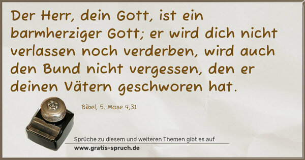 Spruch Visualisierung: Der Herr, dein Gott, ist ein barmherziger Gott;
er wird dich nicht verlassen noch verderben,
wird auch den Bund nicht vergessen,
den er deinen Vätern geschworen hat.